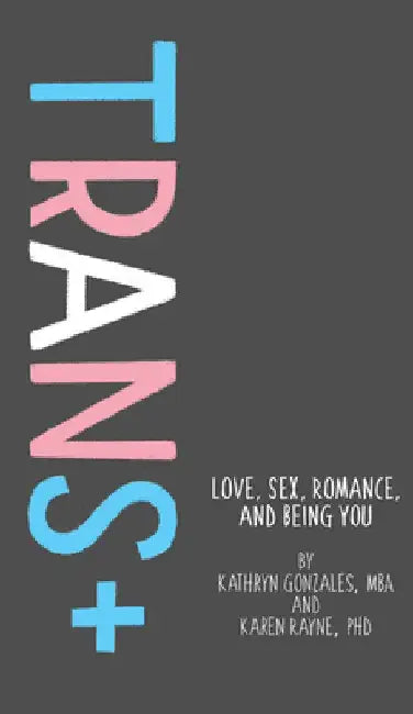 Trans+: Love, Sex, Romance, and Being You by Karen Rayne