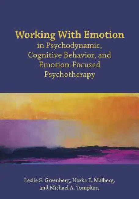 Working with Emotion in Psychodynamic, Cognitive Behavior, and Emotion-Focused Psychotherapy by Leslie S. Greenberg, Norka Malberg, Michael A. Tompkins