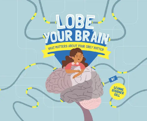 Lobe Your Brain: What Matters about Your Grey Matter by Leanne Boucher Gill