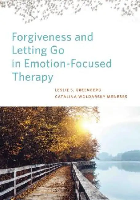 Forgiveness and Letting Go in Emotion-Focused Therapy by Leslie S. Greenberg, Catalina Woldarsky Meneses