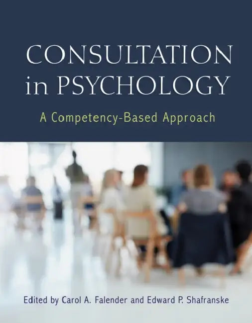 Consultation in Psychology: A Competency-Based Approach by Carol A. Falender, Edward P. Shafranske