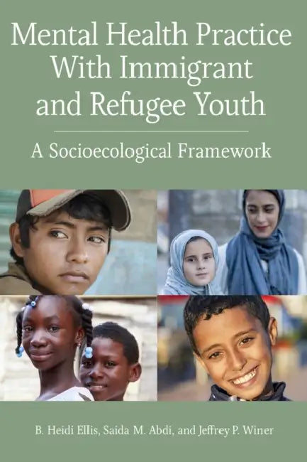 Mental Health Practice with Immigrant and Refugee Youth: A Socioecological Framework by B. Heidi Ellis, Saida Abdi, Jeffrey P. Winer