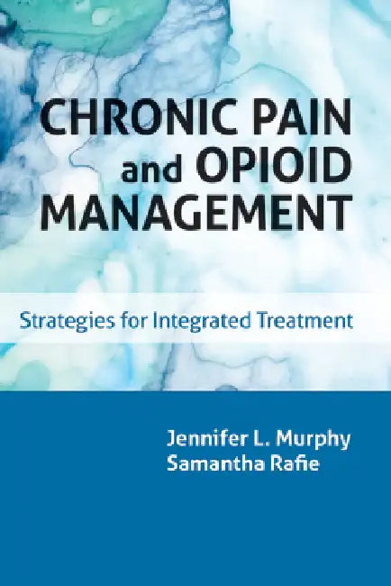 Chronic Pain and Opioid Management: Strategies for Integrated Treatment by Jennifer L. Murphy