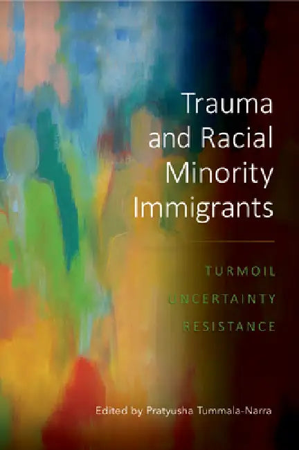 Trauma and Racial Minority Immigrants: Turmoil, Uncertainty, and Resistance by Pratyusha Tummala-Narra