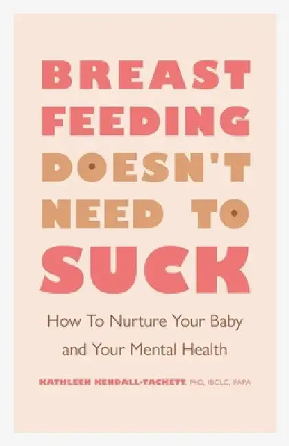 Breastfeeding Doesn't Need to Suck: How to Nurture Your Baby and Your Mental Health by Kathleen Kendall-Tackett