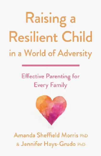 Raising a Resilient Child in a World of Adversity: Effective Parenting for Every Family by Amanda Sheffield Morris
