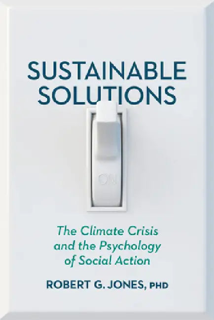 Sustainable Solutions: The Climate Crisis and the Psychology of Social Action by Robert G. Jones