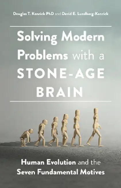 Solving Modern Problems with a Stone-Age Brain: Human Evolution and the Seven Fundamental Motives by Douglas T. Kenrick, David E. Lundberg-Kenrick