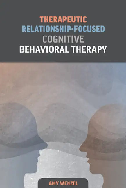 Therapeutic Relationship-Focused Cognitive Behavioral Therapy by Amy Wenzel