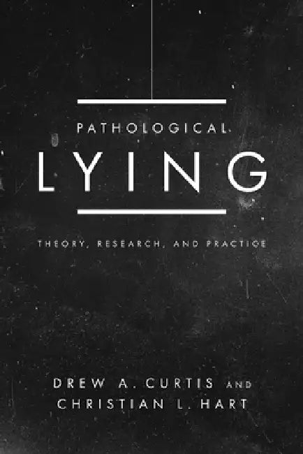 Pathological Lying: Theory, Research, and Practice by Drew A. Curtis, Christian L. Hart