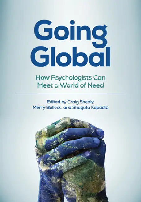 Going Global: How Psychologists Can Meet a World of Need by Craig N. Shealy, Merry Bullock, Shagufa Kapadia