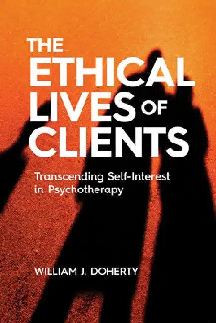 The Ethical Lives of Clients: Transcending Self-Interest in Psychotherapy by William J. Doherty