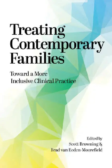 Treating Contemporary Families: Toward a More Inclusive Clinical Practice by Scott W. Browning, Bradley Matheus Van Eeden-Moorefield