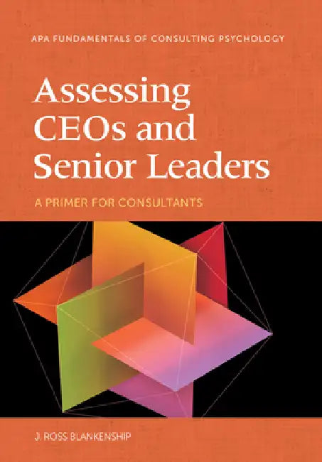 Assessing Ceos and Senior Leaders: A Primer for Consultants by J. Ross Blankenship