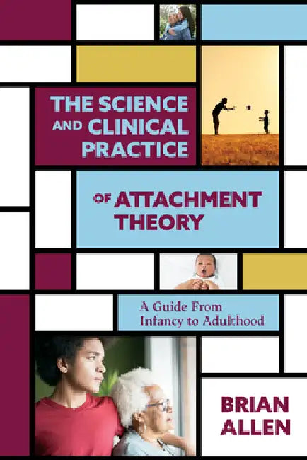 The Science and Clinical Practice of Attachment Theory: A Guide from Infancy to Adulthood by Brian Allen