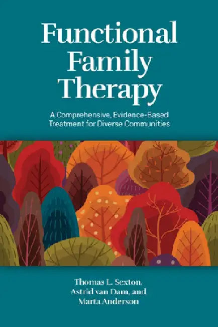Functional Family Therapy: A Comprehensive, Evidence-Based Treatment for Diverse Communities by Thomas L. Sexton