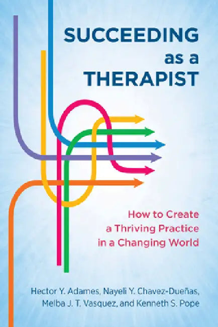 Succeeding as a Therapist: How to Create a Thriving Practice in a Changing World by Hector Y. Adames, Nayeli Y. Chavez-Dueñas, Melba J. T. Vasquez