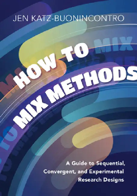 How to Mix Methods: A Guide to Sequential, Convergent, and Experimental Research Designs by Jen Katz-Buonincontro
