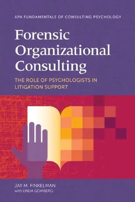 Forensic Organizational Consulting: The Role of Psychologists in Litigation Support by Jay M. Finkelman