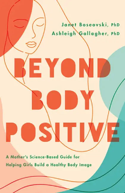 Beyond Body Positive: A Mother's Science-Based Guide for Helping Girls Build a Healthy Body Image by Janet Boseovski