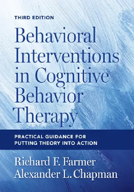 Behavioral Interventions in Cognitive Behavior Therapy: Practical Guidance for Putting Theory Into Action by Richard F. Farmer