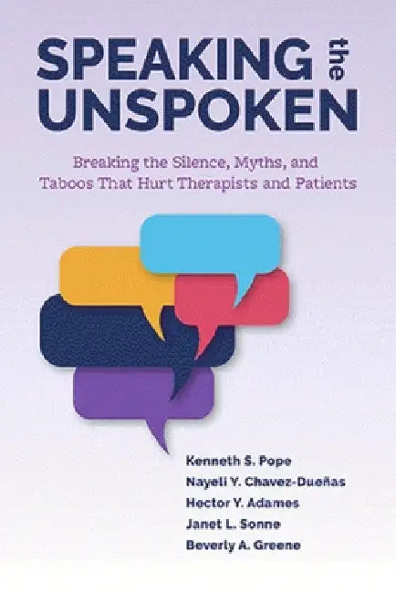Speaking the Unspoken: Breaking the Silence, Myths, and Taboos That Hurt Therapists and Patients by Kenneth S. Pope, Nayeli Y. Chavez-Dueñas, Hector Y. Adames