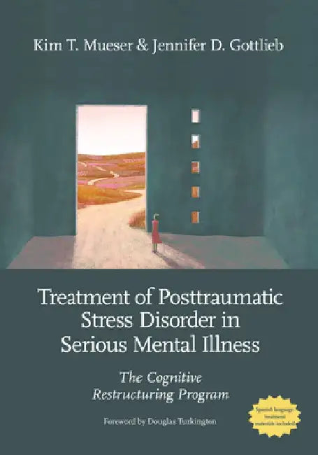 Treatment of Posttraumatic Stress Disorder in Serious Mental Illness: The Cognitive Restructuring Program by Kim T. Mueser