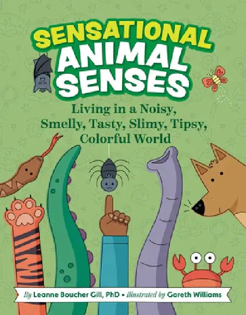 Sensational Animal Senses: Living in a Noisy, Smelly, Tasty, Slimy, Tipsy, Colorful World by Leanne Boucher Gill