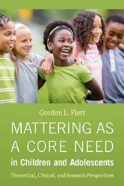 Mattering as a Core Need in Children and Adolescents: Theoretical, Clinical, and Research Perspectives by Gordon L. Flett
