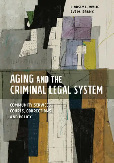 Aging and the Criminal Legal System: Community Services, Courts, Corrections, and Policy by Lindsey E. Wylie