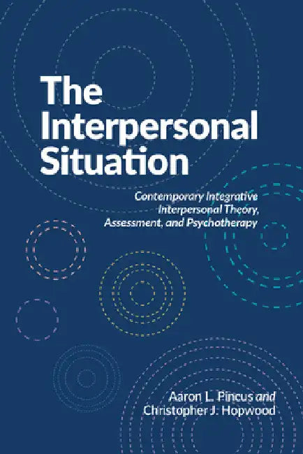 The Interpersonal Situation: Contemporary Integrative Interpersonal Theory, Assessment, and Psychotherapy by Aaron L. Pincus