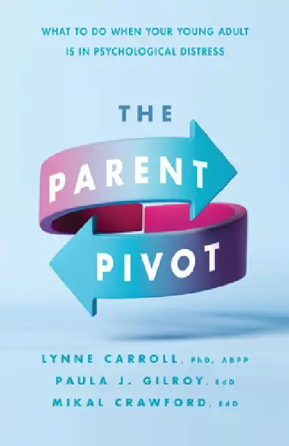 The Parent Pivot: What to Do When Your Young Adult Is in Psychological Distress by Lynne Carroll