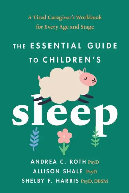 The Essential Guide to Children's Sleep: A Tired Caregiver's Workbook for Every Age and Stage by Andrea C. Roth