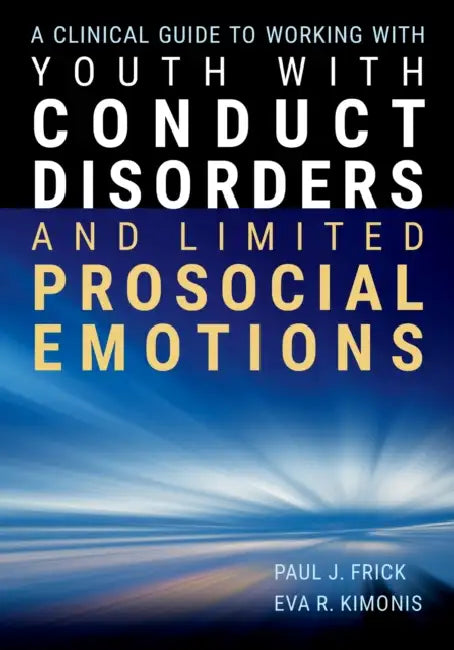A Clinical Guide to Working with Youth with Conduct Disorders and Limited Prosocial Emotions by Paul J. Frick, Eva R. Kimonis