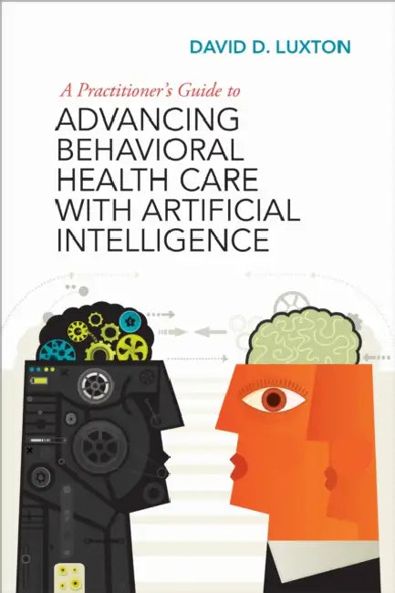 A Practitioner's Guide to Advancing Behavioral Health Care with Artificial Intelligence by David D. Luxton