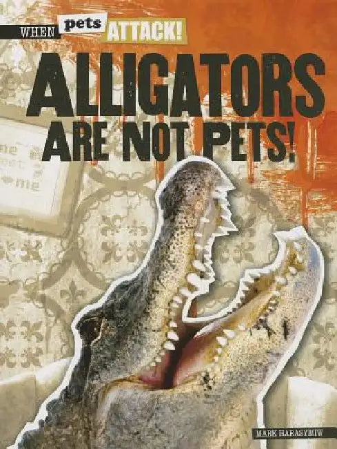Alligators Are Not Pets! by Mark J. Harasymiw