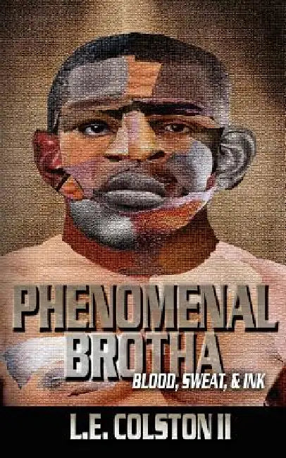 Phenomenal Brotha: Blood, Sweat, & Ink by II Colston L. E.