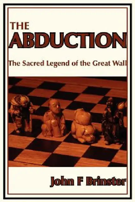 The Abduction: The Sacred Legend of the Great Wall by John F. Brinster