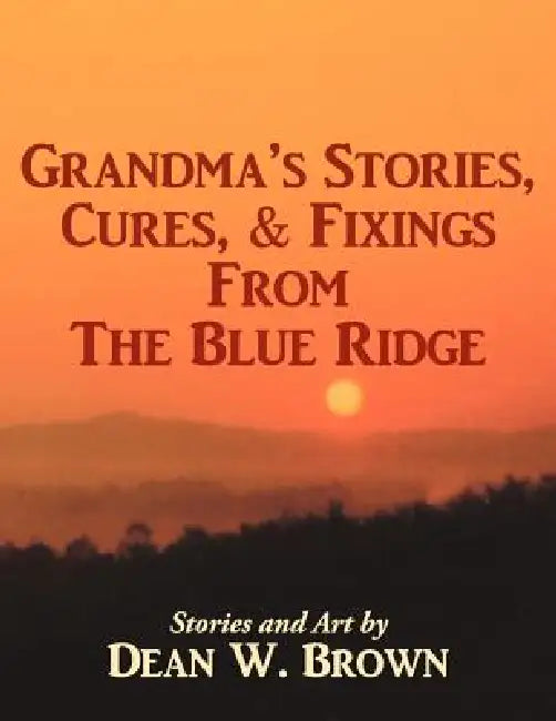 Grandma's Stories, Cures, & Fixings from the Blue Ridge by Dean W. Brown