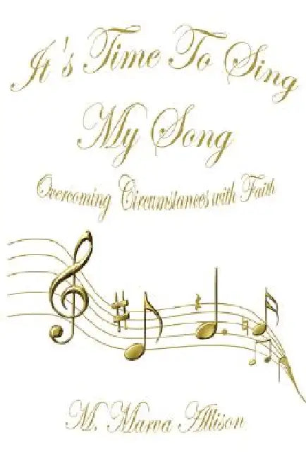 It's Time to Sing My Song: Overcoming Circumstances with Faith by M. Marva Allison