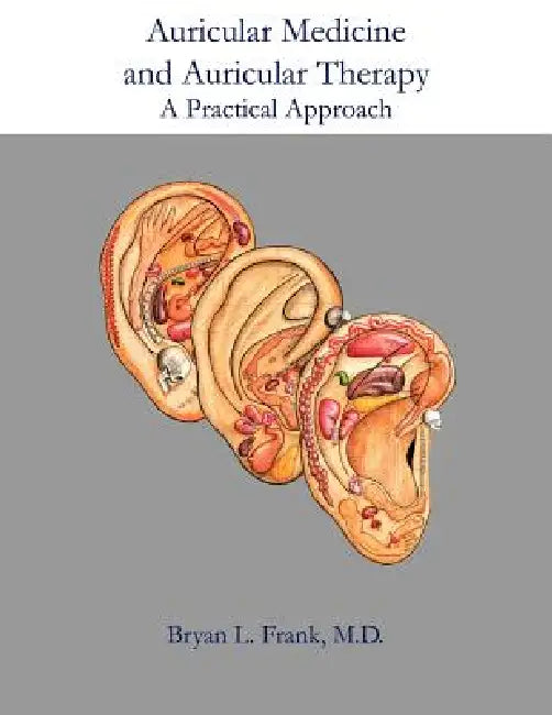 Auricular Medicine and Auricular Therapy: A Practical Approach by Acupuncture Arts & Press LLC, Bryan L. Frank