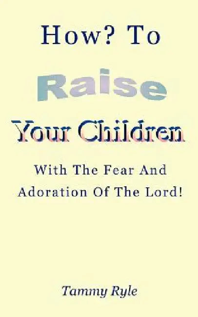How to Raise Your Children with the Fear and Adoration of the Lord by Tammy Ryle