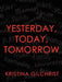 Yesterday, Today, Tomorrow by Kristina Gilchrist