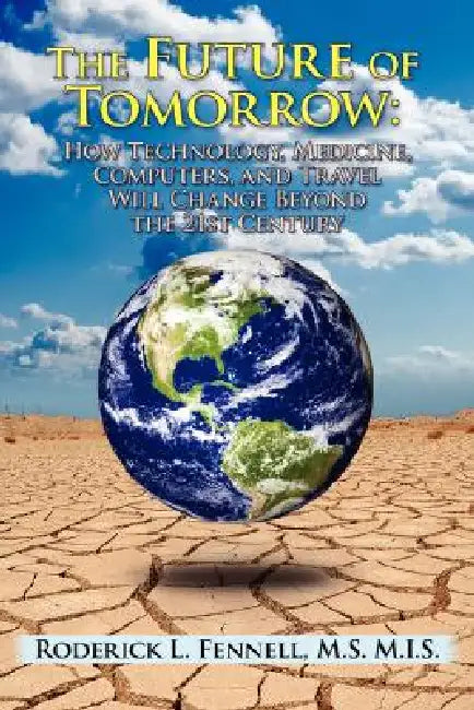 The Future of Tomorrow: How Technology, Medicine, Computers, and Travel Will Change Beyond the 21st Century by Roderick L. Fennell
