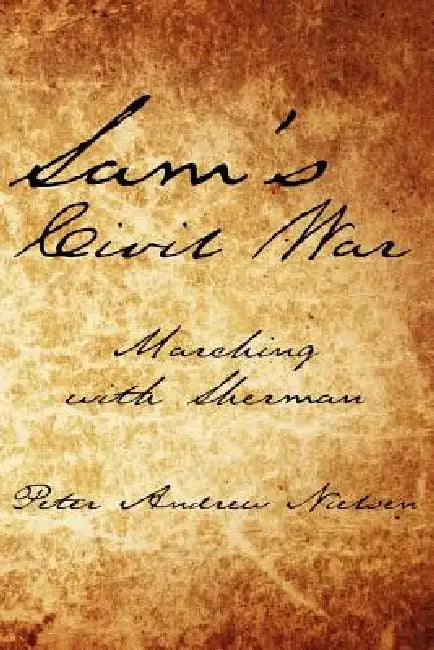 Sam's Civil War: Marching with Sherman by Peter Andrew Nielsen