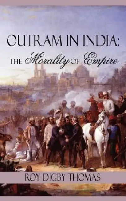 Outram in India: The Morality of Empire by Roy Digby Thomas