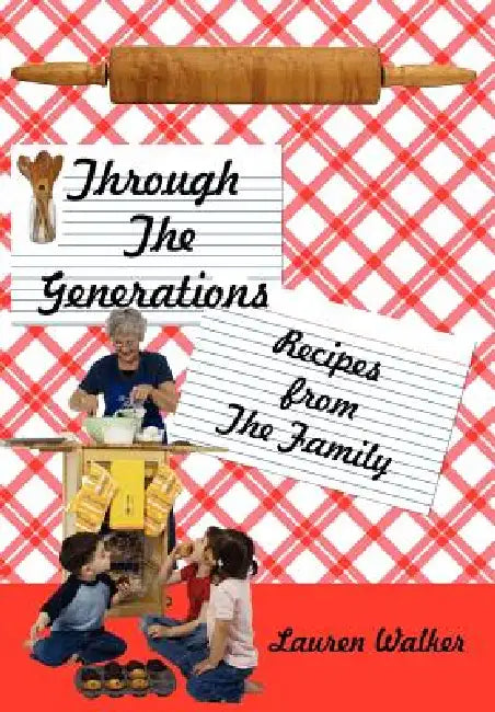 Through The Generations: Recipes from The Family by Lauren Walker