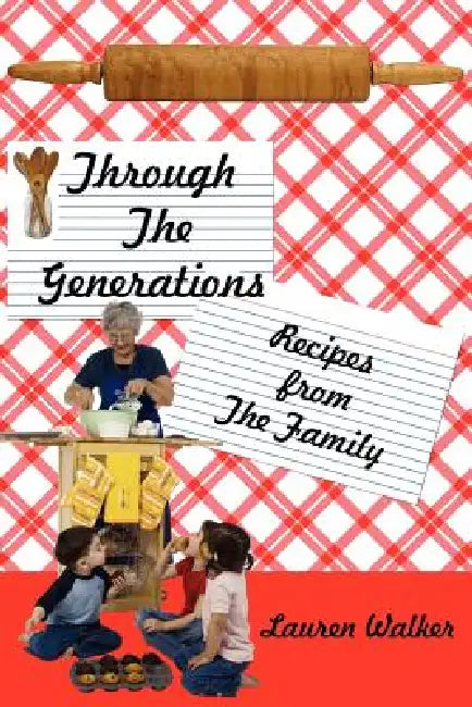 Through The Generations: Recipes from The Family by Lauren Walker
