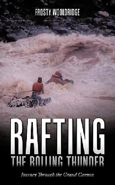 Rafting the Rolling Thunder: Journey Through the Grand Canyon by Frosty Wooldridge