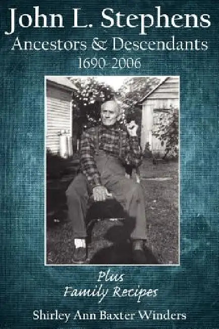 John L. Stephens Ancestors and Descendants 1690-2006: Plus Family Recipes by Shirley Ann Baxter Winders